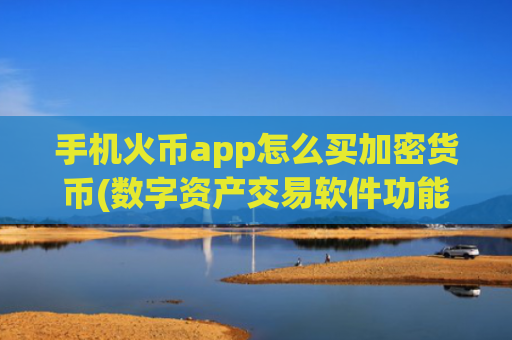 手机火币app怎么买加密货币(数字资产交易软件功能全面)