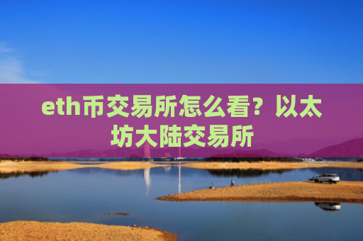 eth币交易所怎么看？以太坊大陆交易所