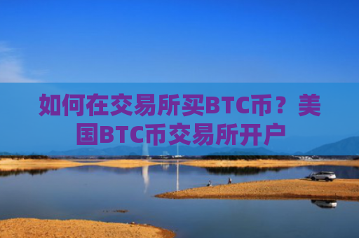 如何在交易所买BTC币？美国BTC币交易所开户