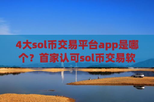 4大sol币交易平台app是哪个？首家认可sol币交易软件