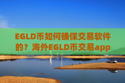 EGLD币如何确保交易软件的？海外EGLD币交易app