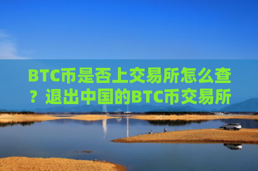 BTC币是否上交易所怎么查？退出中国的BTC币交易所