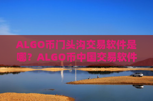 ALGO币门头沟交易软件是哪？ALGO币中国交易软件官方下载