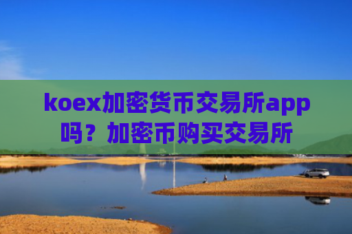 koex加密货币交易所app吗？加密币购买交易所