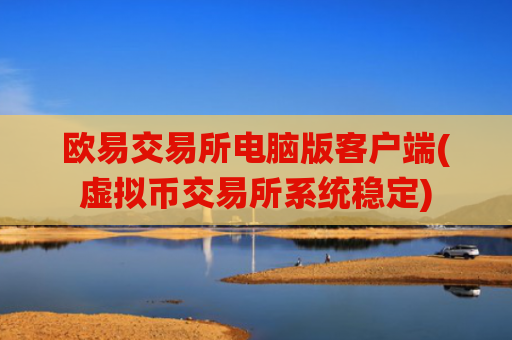 欧易交易所电脑版客户端(虚拟币交易所系统稳定)