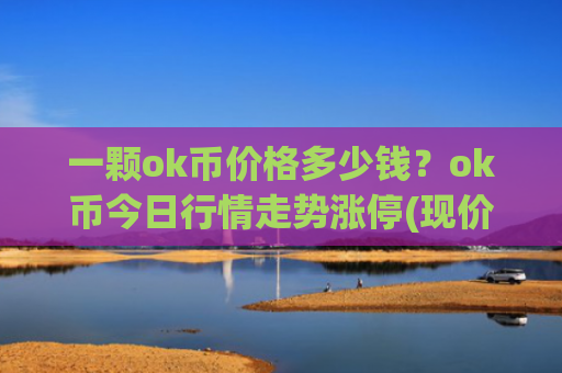 一颗ok币价格多少钱？ok币今日行情走势涨停(现价434.411元)