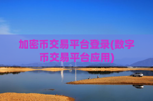 加密币交易平台登录(数字币交易平台应用)