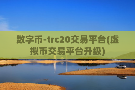 数字币-trc20交易平台(虚拟币交易平台升级)