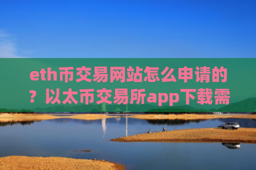 eth币交易网站怎么申请的？以太币交易所app下载需要安装什么插件