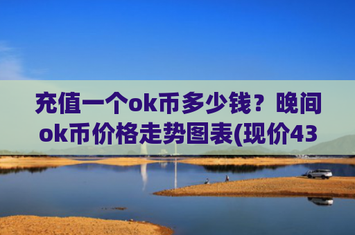 充值一个ok币多少钱？晚间ok币价格走势图表(现价436.468元)