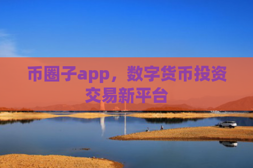 币圈子app，数字货币投资交易新平台