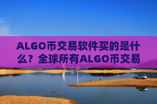 ALGO币交易软件买的是什么？全球所有ALGO币交易软件