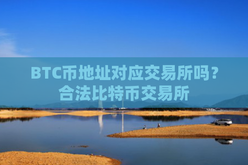 BTC币地址对应交易所吗？合法比特币交易所