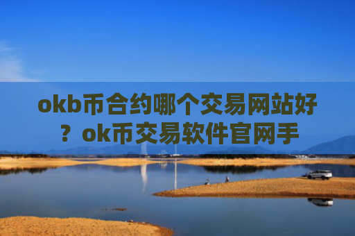 okb币合约哪个交易网站好？ok币交易软件官网手