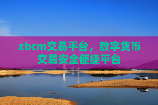 zbcm交易平台，数字货币交易安全便捷平台