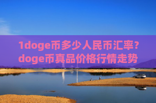 1doge币多少人民币汇率？doge币真品价格行情走势(现价3.4622元)