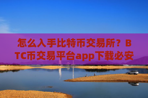 怎么入手比特币交易所？BTC币交易平台app下载必安