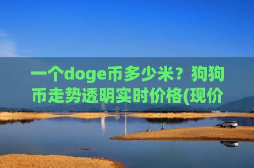 一个doge币多少米？狗狗币走势透明实时价格(现价3.4035元)