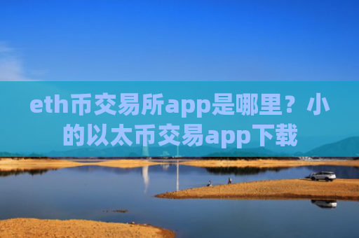 eth币交易所app是哪里？小的以太币交易app下载