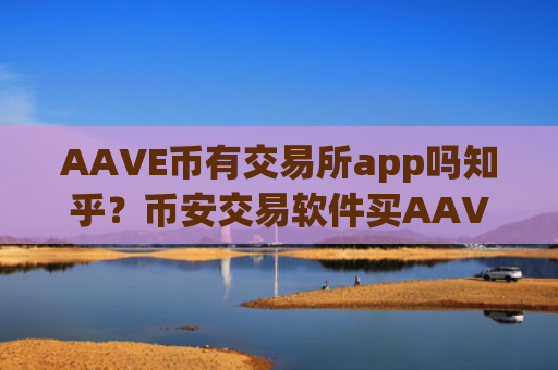 AAVE币有交易所app吗知乎？币安交易软件买AAVE币教程