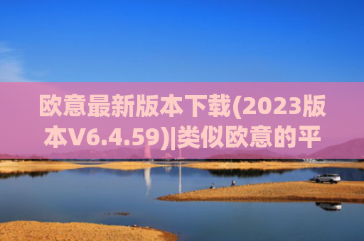 欧意最新版本下载(2023版本V6.4.59)|类似欧意的平台