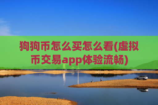 狗狗币怎么买怎么看(虚拟币交易app体验流畅)