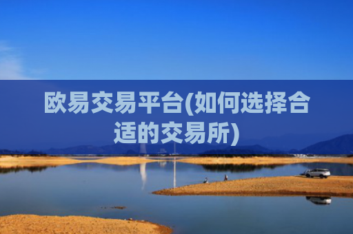 欧易交易平台(如何选择合适的交易所)