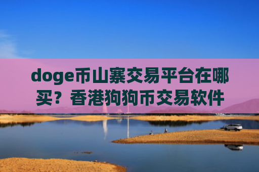 doge币山寨交易平台在哪买？香港狗狗币交易软件