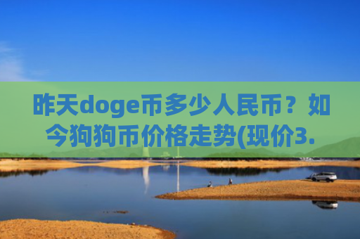 昨天doge币多少人民币？如今狗狗币价格走势(现价3.3988元)