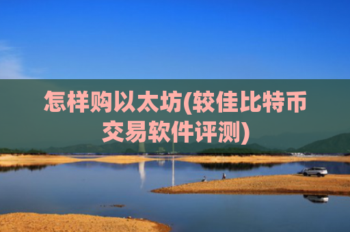 怎样购以太坊(较佳比特币交易软件评测)