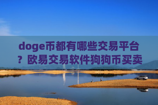 doge币都有哪些交易平台？欧易交易软件狗狗币买卖