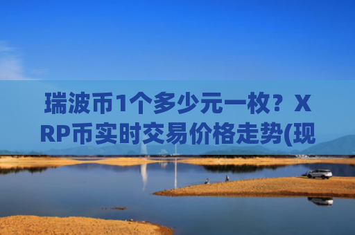 瑞波币1个多少元一枚？XRP币实时交易价格走势(现价18.5732元)