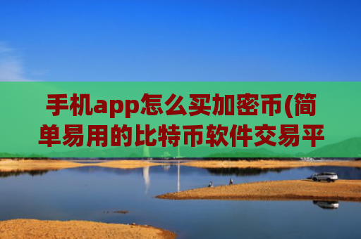手机app怎么买加密币(简单易用的比特币软件交易平台)