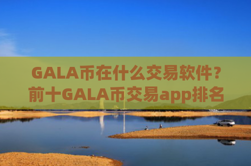 GALA币在什么交易软件？前十GALA币交易app排名