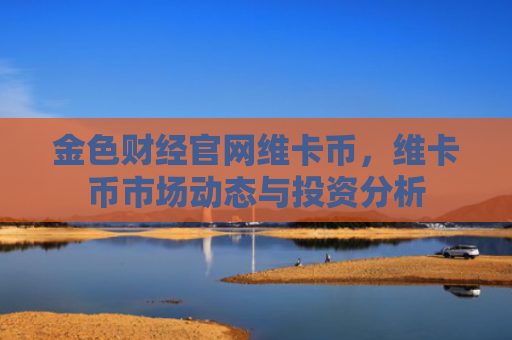 金色财经官网维卡币，维卡币市场动态与投资分析