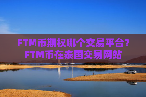 FTM币期权哪个交易平台？FTM币在泰国交易网站