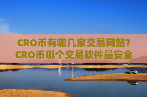 CRO币有哪几家交易网站？CRO币哪个交易软件最安全
