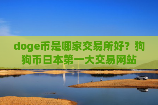 doge币是哪家交易所好？狗狗币日本第一大交易网站