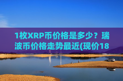 1枚XRP币价格是多少？瑞波币价格走势最近(现价18.6356元)