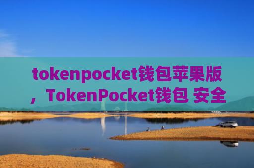 tokenpocket钱包苹果版，TokenPocket钱包 安全便捷iOS平台