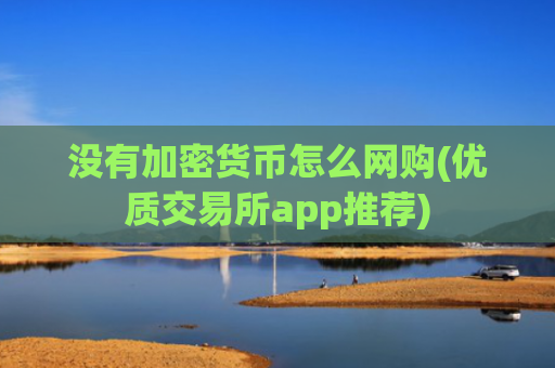 没有加密货币怎么网购(优质交易所app推荐)