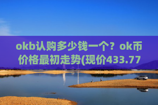 okb认购多少钱一个？ok币价格最初走势(现价433.774元)