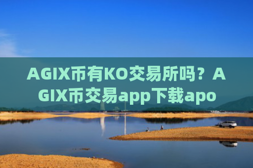 AGIX币有KO交易所吗？AGIX币交易app下载apo