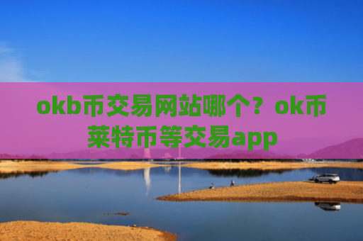 okb币交易网站哪个？ok币莱特币等交易app