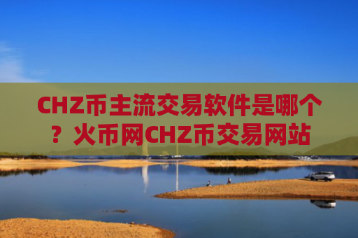 CHZ币主流交易软件是哪个？火币网CHZ币交易网站