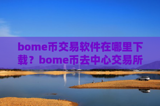 bome币交易软件在哪里下载？bome币去中心交易所
