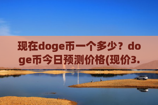 现在doge币一个多少？doge币今日预测价格(现价3.3892元)