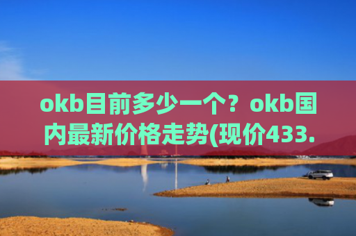 okb目前多少一个？okb国内最新价格走势(现价433.778元)