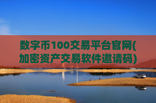 数字币100交易平台官网(加密资产交易软件邀请码)