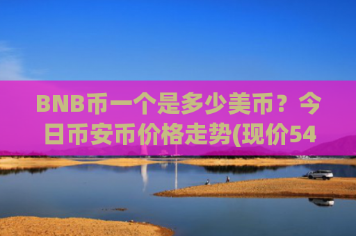 BNB币一个是多少美币？今日币安币价格走势(现价5444.79元)